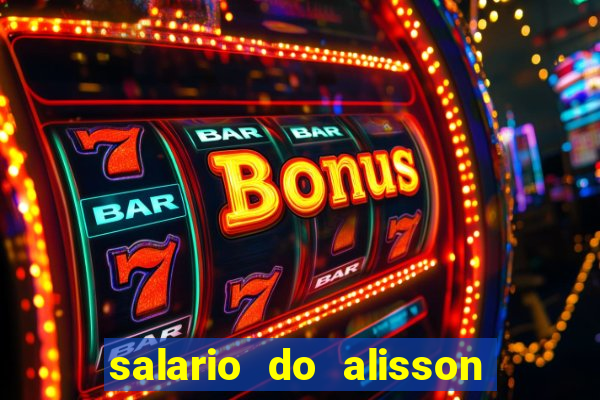 salario do alisson no liverpool